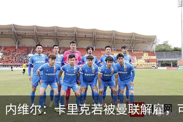 内维尔：卡里克若被曼联解雇，可能反而会是种解脱