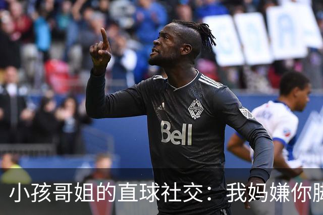 小孩哥姐的直球社交：我妈嫌你脚臭你别来，那我洗了来，行