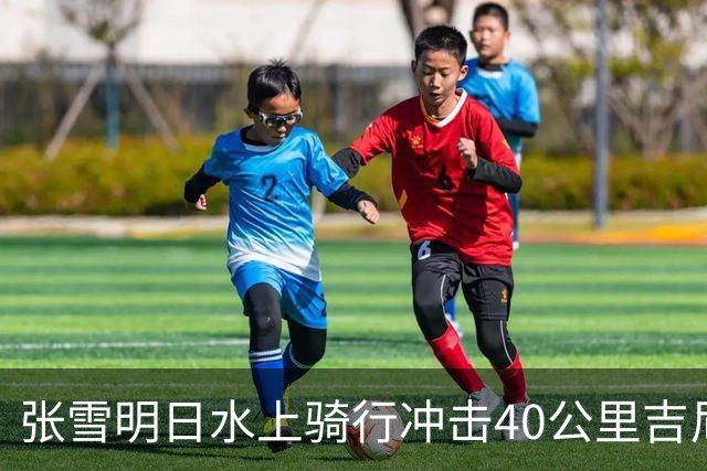 张雪明日水上骑行冲击40公里吉尼斯世界纪录，全程要调头7次，技术负责人介绍详情