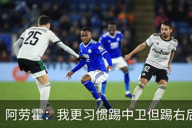 阿劳霍：我更习惯踢中卫但踢右后卫没问题；现在谈未来还太早
