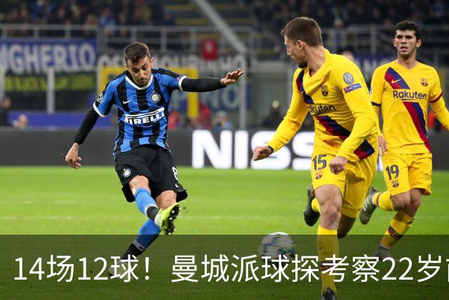 14场12球！曼城派球探考察22岁前锋，哈兰德替补有解了